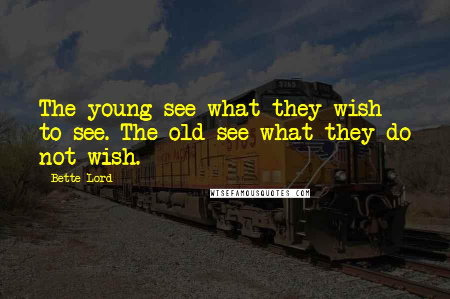 Bette Lord quotes: The young see what they wish to see. The old see what they do not wish.