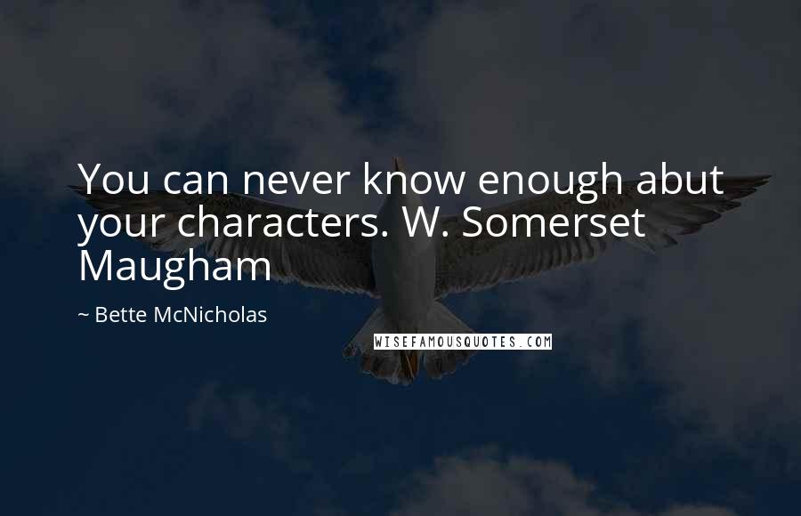 Bette McNicholas quotes: You can never know enough abut your characters. W. Somerset Maugham