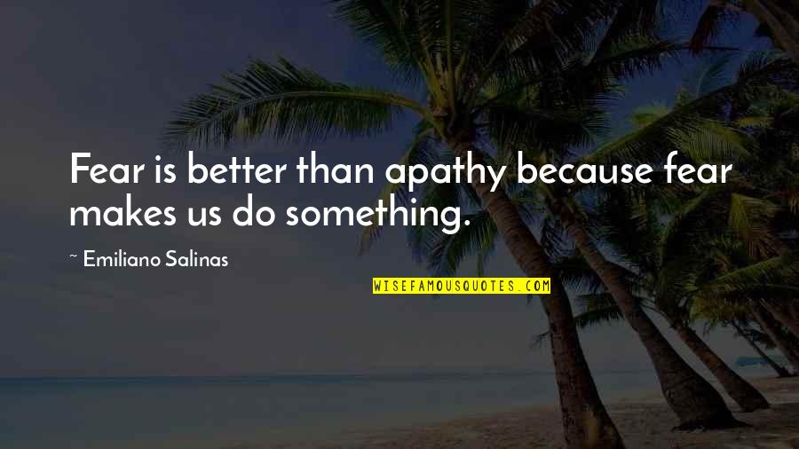 Bette Midler First Wives Club Quotes By Emiliano Salinas: Fear is better than apathy because fear makes Bette Midler First Wives Club Quotes By Emiliano Salinas: Fear is better than apathy because fear makes