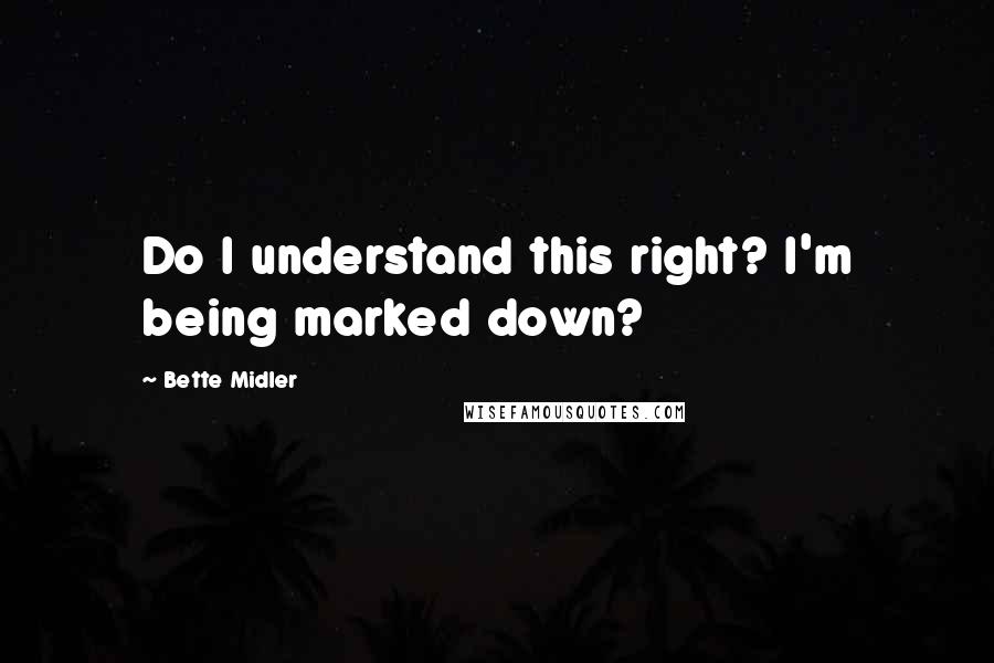 Bette Midler quotes: Do I understand this right? I'm being marked down?