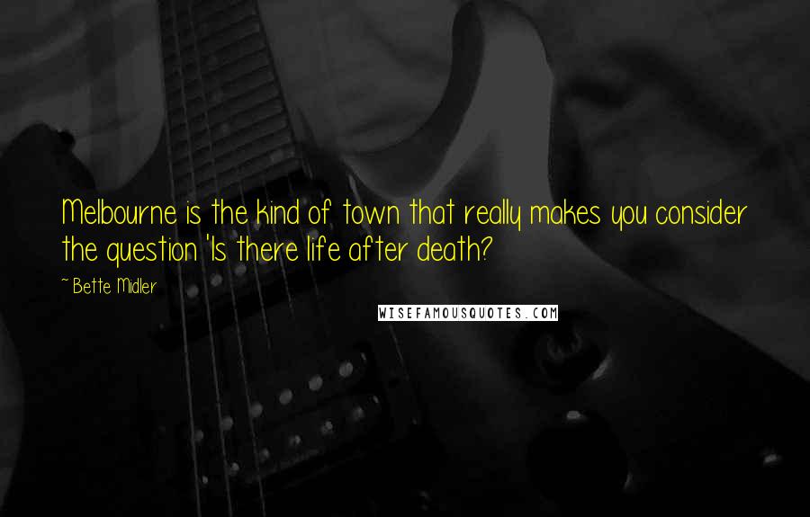 Bette Midler quotes: Melbourne is the kind of town that really makes you consider the question 'Is there life after death?