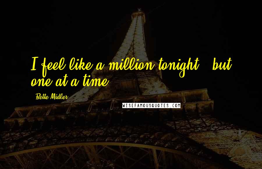 Bette Midler quotes: I feel like a million tonight - but one at a time.