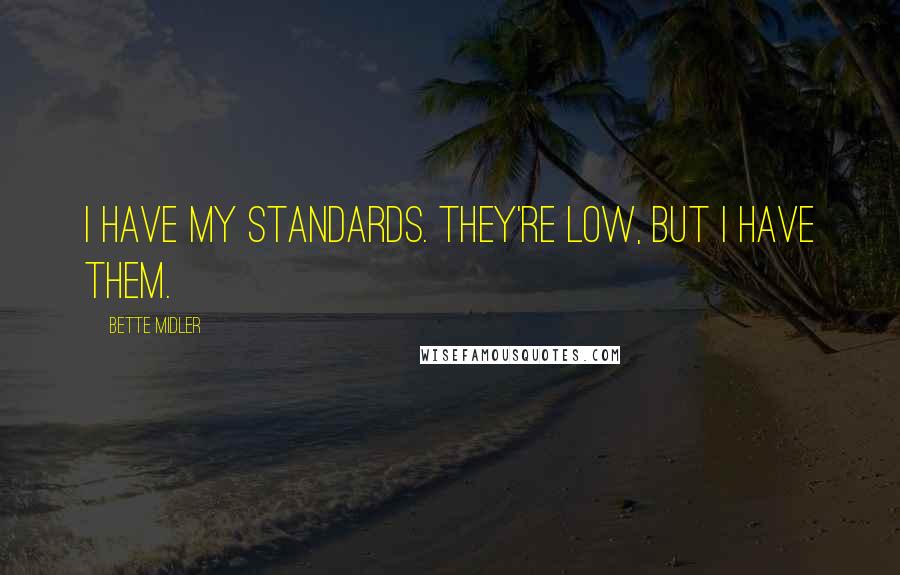 Bette Midler quotes: I have my standards. They're low, but I have them.