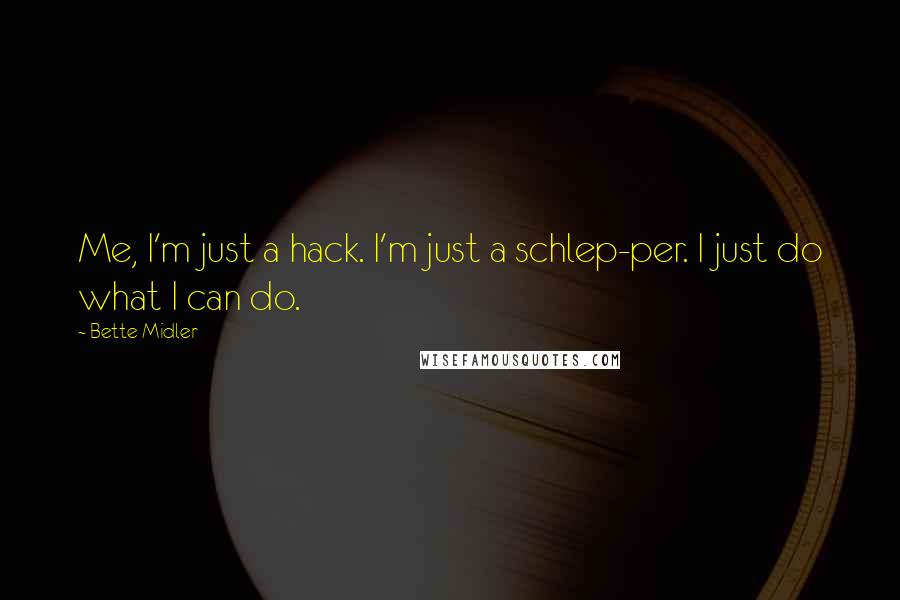 Bette Midler quotes: Me, I'm just a hack. I'm just a schlep-per. I just do what I can do.