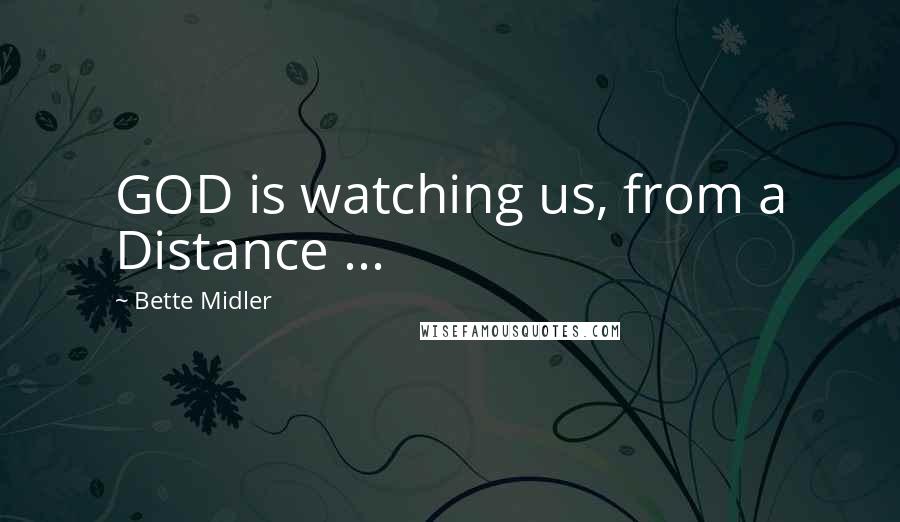 Bette Midler quotes: GOD is watching us, from a Distance ...