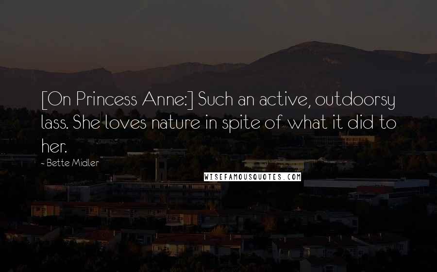 Bette Midler quotes: [On Princess Anne:] Such an active, outdoorsy lass. She loves nature in spite of what it did to her.