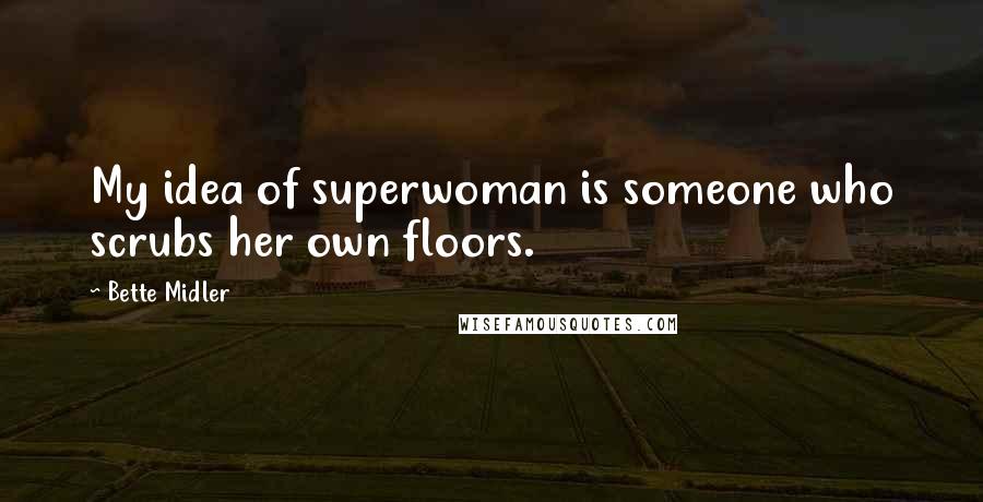 Bette Midler quotes: My idea of superwoman is someone who scrubs her own floors.