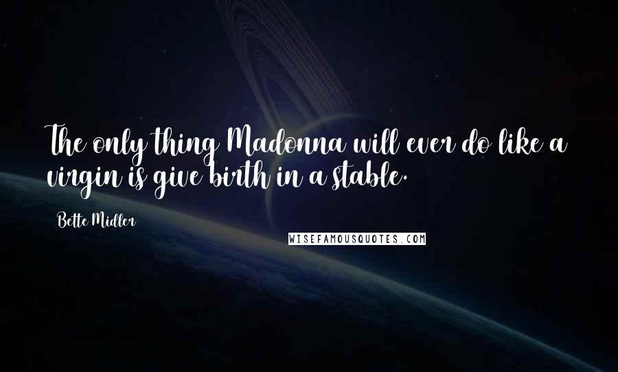 Bette Midler quotes: The only thing Madonna will ever do like a virgin is give birth in a stable.