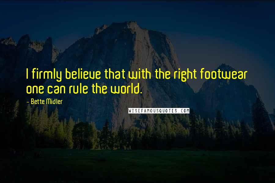 Bette Midler quotes: I firmly believe that with the right footwear one can rule the world.