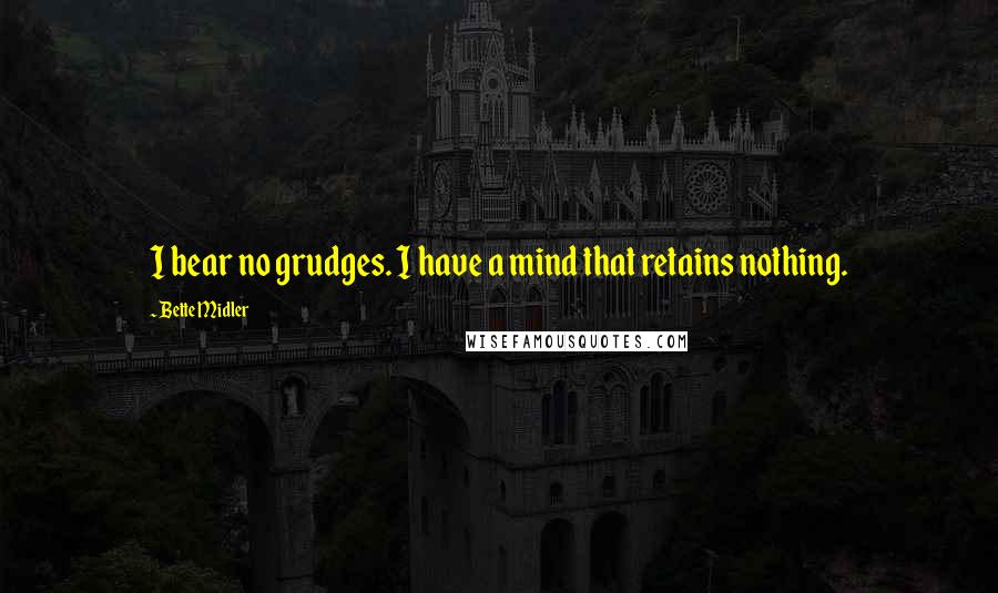 Bette Midler quotes: I bear no grudges. I have a mind that retains nothing.