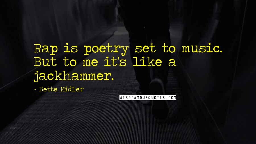 Bette Midler quotes: Rap is poetry set to music. But to me it's like a jackhammer.