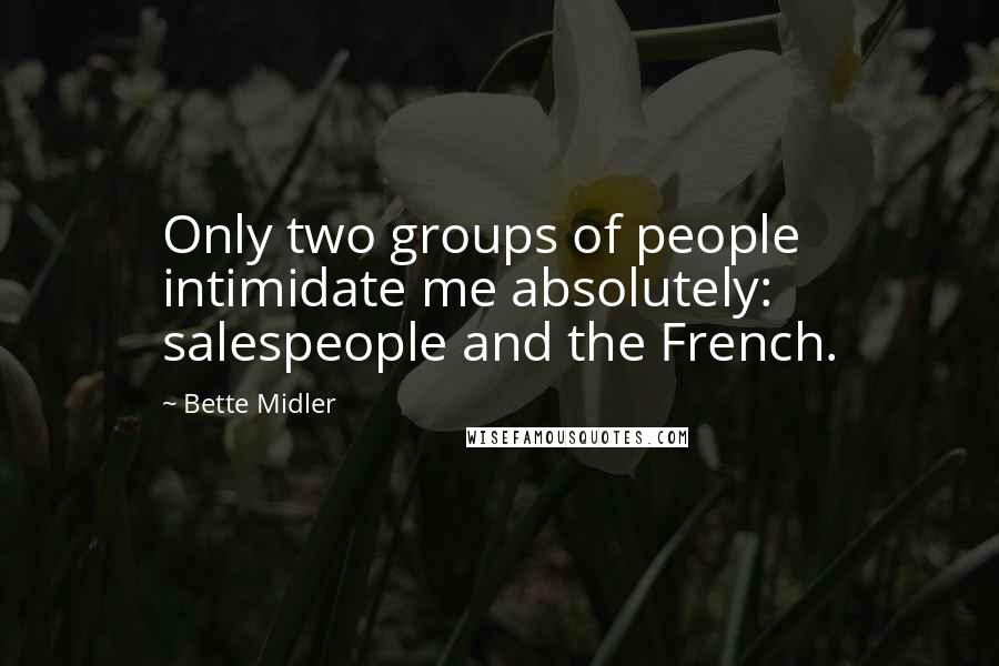 Bette Midler quotes: Only two groups of people intimidate me absolutely: salespeople and the French.