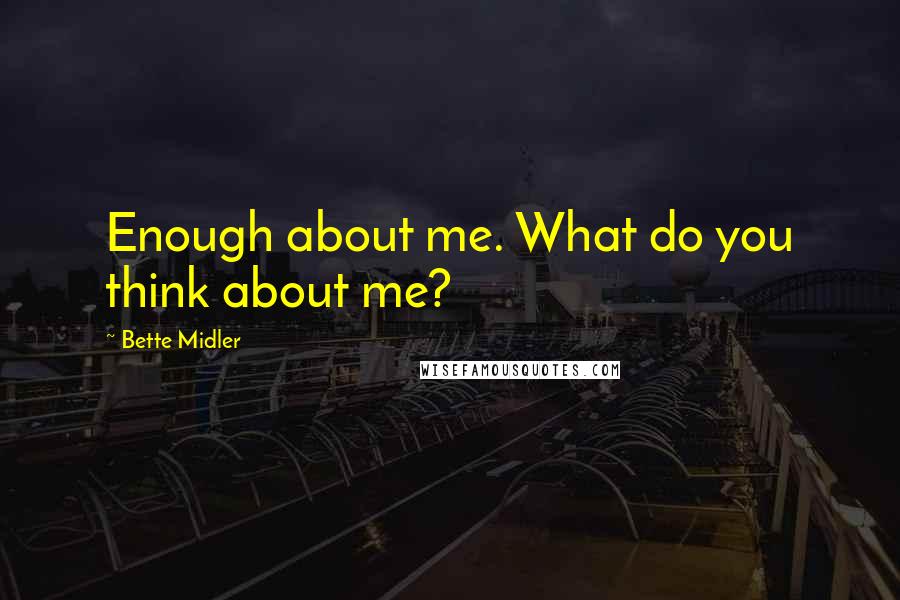 Bette Midler quotes: Enough about me. What do you think about me?