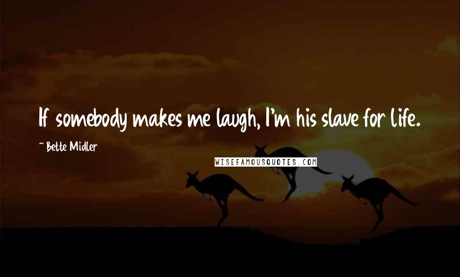 Bette Midler quotes: If somebody makes me laugh, I'm his slave for life.