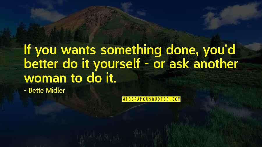 Bette Midler Quotes By Bette Midler: If you wants something done, you'd better do