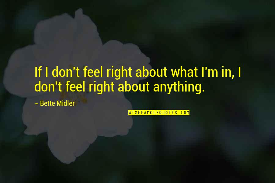 Bette Midler Quotes By Bette Midler: If I don't feel right about what I'm