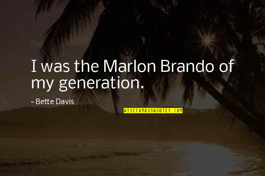 Bette Quotes By Bette Davis: I was the Marlon Brando of my generation. Bette Quotes By Bette Davis: I was the Marlon Brando of my generation.