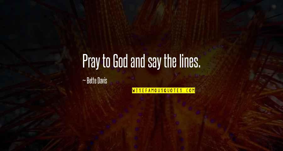 Bette Quotes By Bette Davis: Pray to God and say the lines. Bette Quotes By Bette Davis: Pray to God and say the lines.