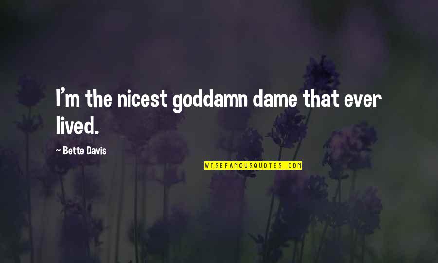 Bette Quotes By Bette Davis: I'm the nicest goddamn dame that ever lived. Bette Quotes By Bette Davis: I'm the nicest goddamn dame that ever lived.
