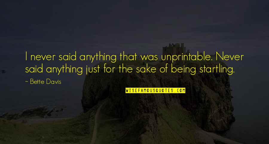 Bette Quotes By Bette Davis: I never said anything that was unprintable. Never Bette Quotes By Bette Davis: I never said anything that was unprintable. Never