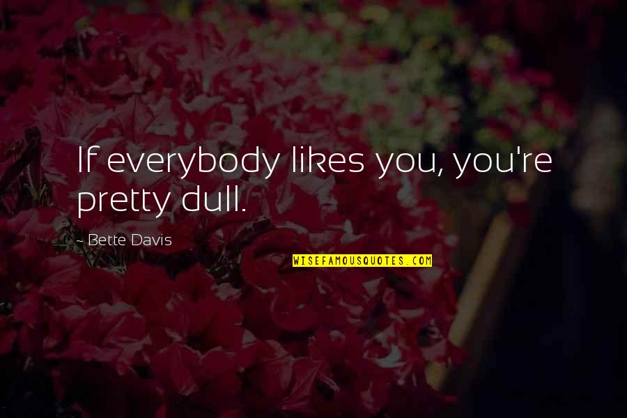 Bette Quotes By Bette Davis: If everybody likes you, you're pretty dull.