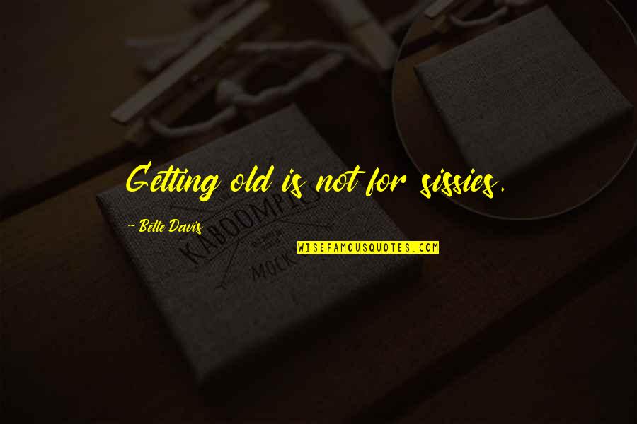 Bette Quotes By Bette Davis: Getting old is not for sissies. Bette Quotes By Bette Davis: Getting old is not for sissies.