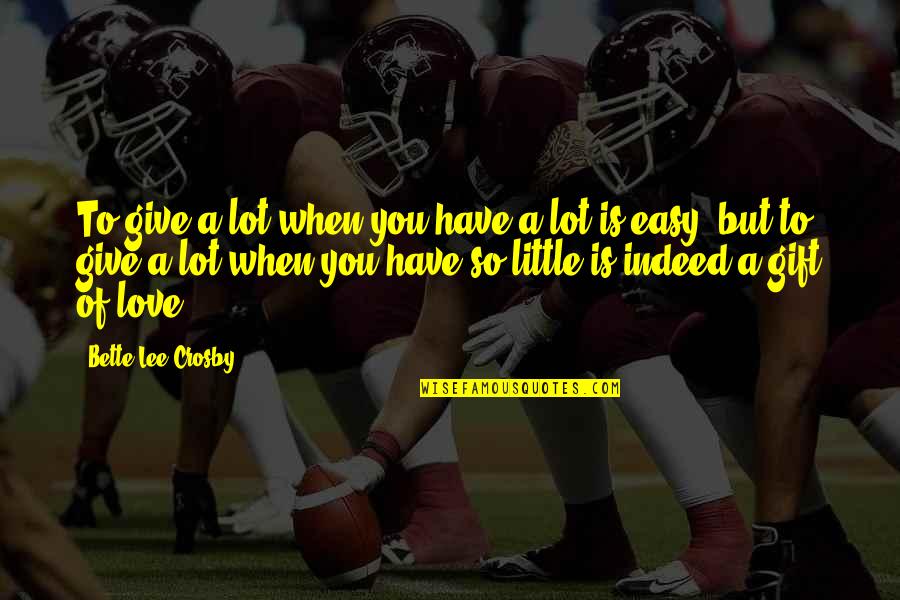 Bette Quotes By Bette Lee Crosby: To give a lot when you have a Bette Quotes By Bette Lee Crosby: To give a lot when you have a