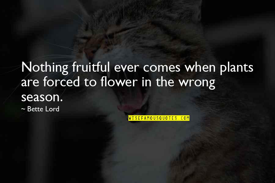 Bette Quotes By Bette Lord: Nothing fruitful ever comes when plants are forced