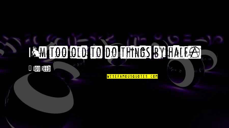 Bettelheim Autism Quotes By Lou Reed: I'm too old to do things by half. Bettelheim Autism Quotes By Lou Reed: I'm too old to do things by half.