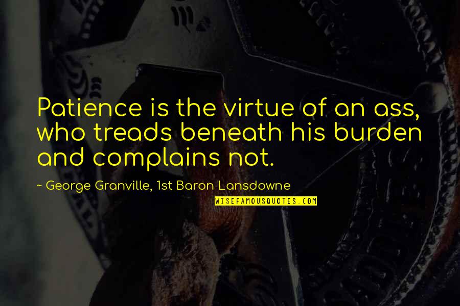 Bettelheim Book Quotes By George Granville, 1st Baron Lansdowne: Patience is the virtue of an ass, who Bettelheim Book Quotes By George Granville, 1st Baron Lansdowne: Patience is the virtue of an ass, who