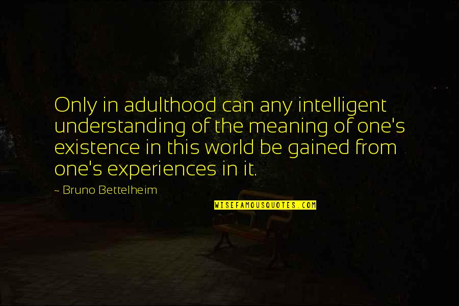 Bettelheim Quotes By Bruno Bettelheim: Only in adulthood can any intelligent understanding of