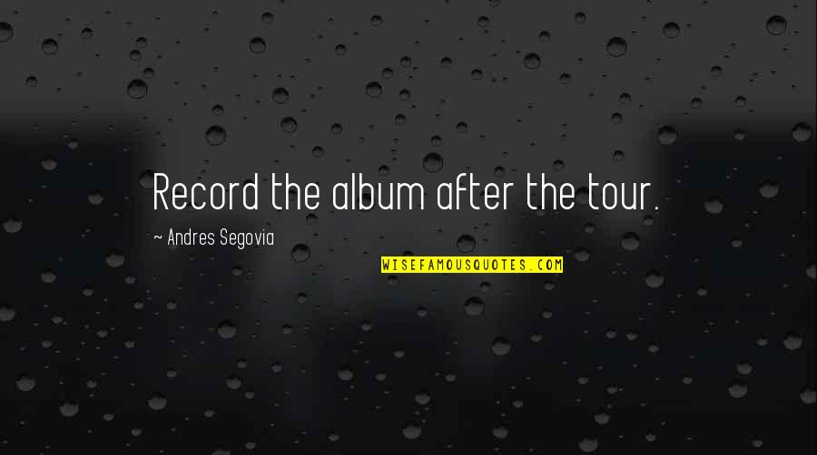 Bettendorf Quotes By Andres Segovia: Record the album after the tour.