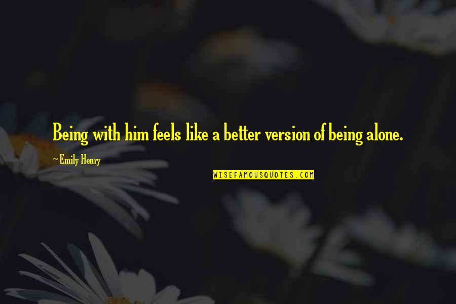 Better Alone Love Quotes By Emily Henry: Being with him feels like a better version