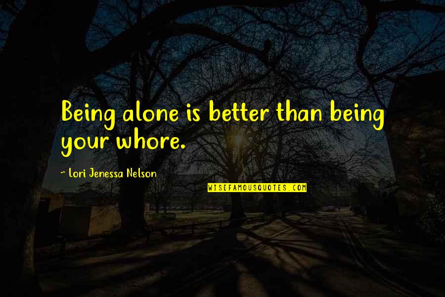 Better Alone Love Quotes By Lori Jenessa Nelson: Being alone is better than being your whore.