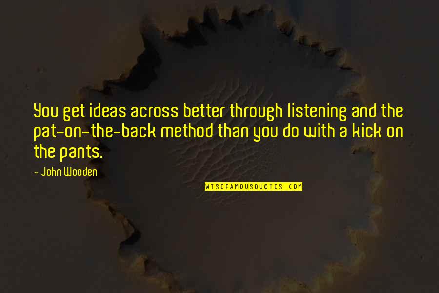 Better Back Off Quotes By John Wooden: You get ideas across better through listening and