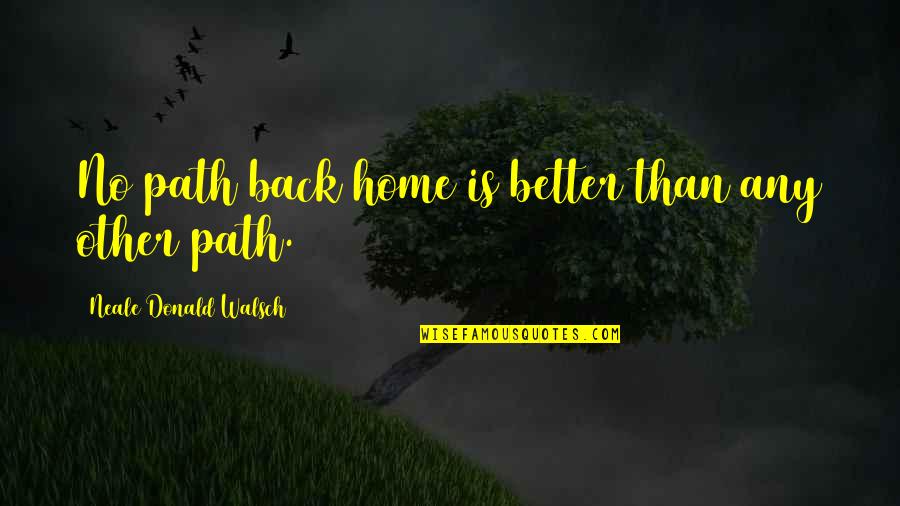 Better Back Off Quotes By Neale Donald Walsch: No path back home is better than any