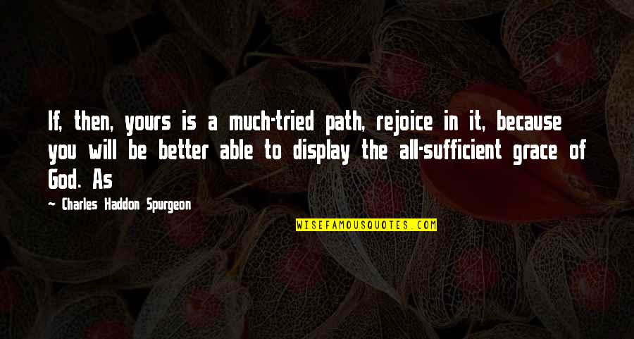 Better Because Of You Quotes By Charles Haddon Spurgeon: If, then, yours is a much-tried path, rejoice