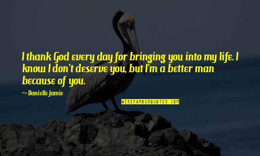 Better Because Of You Quotes By Danielle Jamie: I thank God every day for bringing you