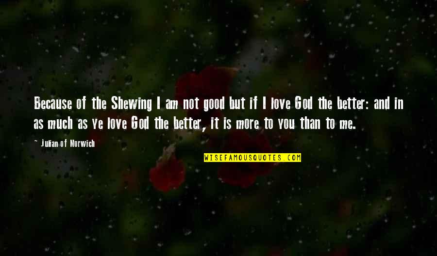 Better Because Of You Quotes By Julian Of Norwich: Because of the Shewing I am not good