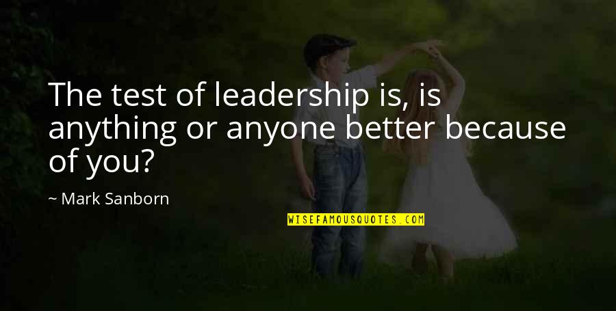 Better Because Of You Quotes By Mark Sanborn: The test of leadership is, is anything or