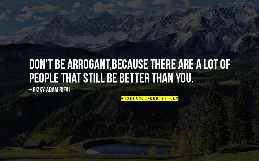 Better Because Of You Quotes By Rizky Adam Rifai: Don't be arrogant,Because there are a lot of
