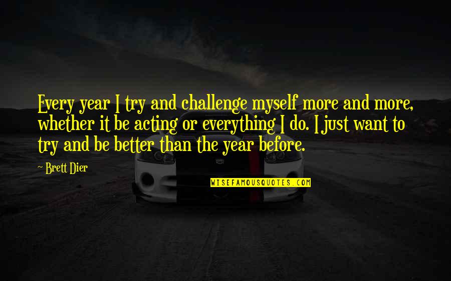 Better Before Quotes By Brett Dier: Every year I try and challenge myself more