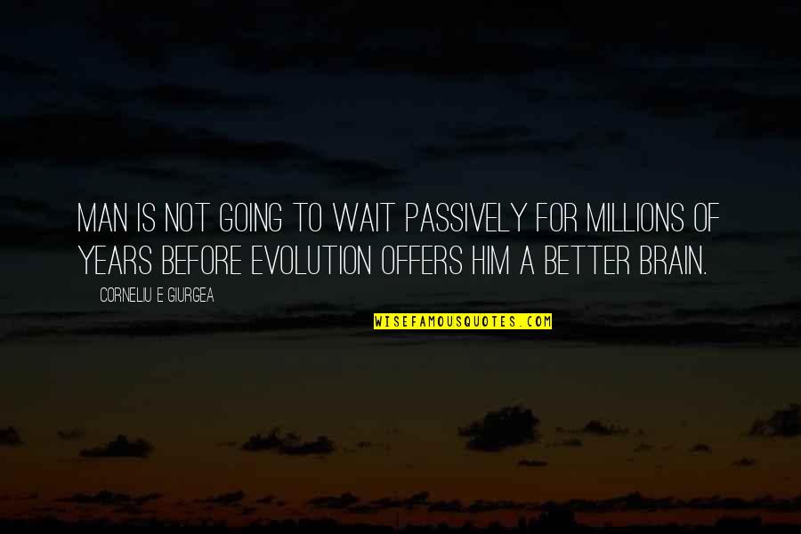 Better Before Quotes By Corneliu E Giurgea: Man is not going to wait passively for