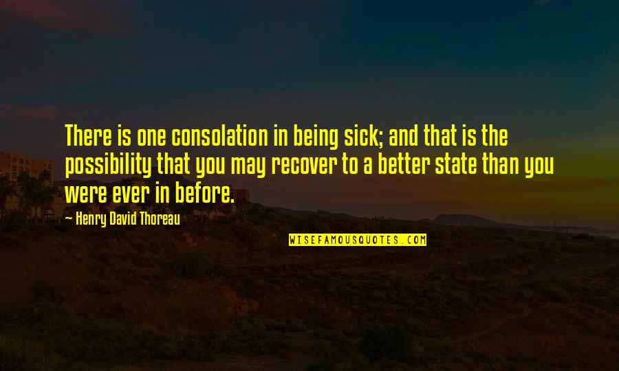 Better Before Quotes By Henry David Thoreau: There is one consolation in being sick; and