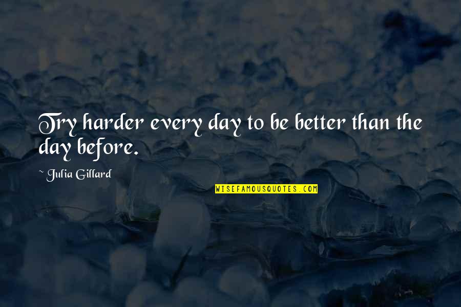 Better Before Quotes By Julia Gillard: Try harder every day to be better than