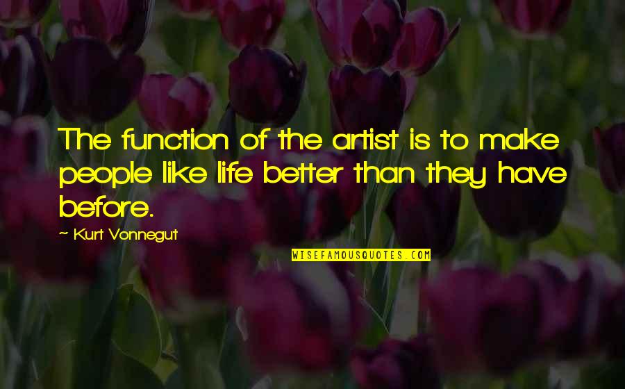 Better Before Quotes By Kurt Vonnegut: The function of the artist is to make