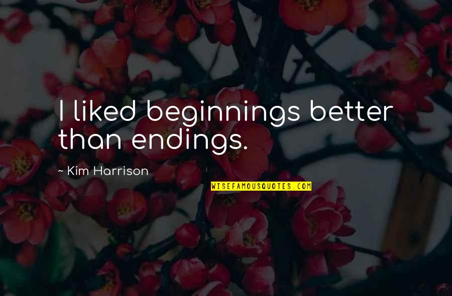 Better Beginnings Quotes By Kim Harrison: I liked beginnings better than endings.