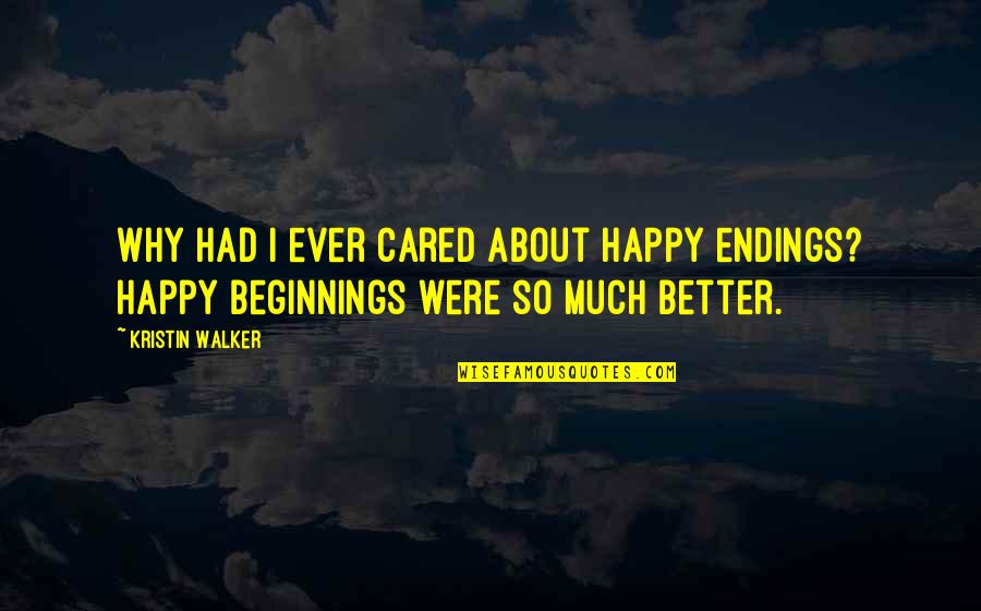 Better Beginnings Quotes By Kristin Walker: Why had I ever cared about happy endings?