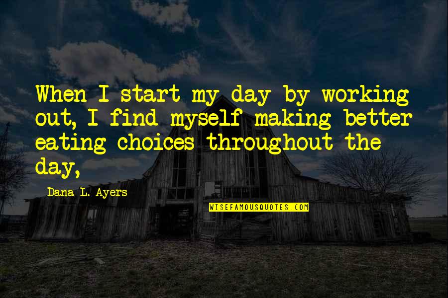 Better Choices Quotes By Dana L. Ayers: When I start my day by working out,
