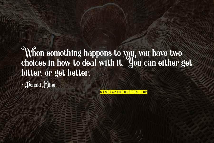 Better Choices Quotes By Donald Miller: When something happens to you, you have two